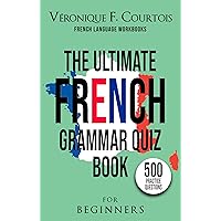 The Ultimate French Grammar Quiz Book For Beginners: 500 Grammar Practice Questions (French Language Workbooks) (French Edition)