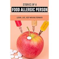Stories Of A Food Allergic Person: Learn, Live, Keep Moving Forward: Allergic Symptoms Stories Of A Food Allergic Person: Learn, Live, Keep Moving Forward: Allergic Symptoms Kindle Paperback