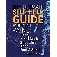The Ultimate Self-Help Guide For Joint Pains: Back, Head, Neck, Shoulder, Knee, Foot & Ankle The Ultimate Self-Help Guide For Joint Pains: Back, Head, Neck, Shoulder, Knee, Foot & Ankle Kindle Hardcover Paperback