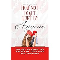 How Not to Get Hurt By Anyone: The Art of Being the Master of Your Mind and Emotions (Intimate Ties) How Not to Get Hurt By Anyone: The Art of Being the Master of Your Mind and Emotions (Intimate Ties) Kindle Paperback