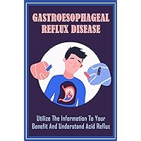 Gastroesophageal Reflux Disease: Utilize The Information To Your Benefit And Understand Acid Reflux