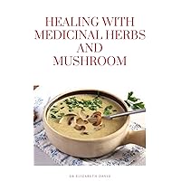 HEALING WITH MEDICINAL HERBS AND MUSHROOM: How to Cultivate, Identify, Harvest, and Use Herbs and Medicinal Mushroom for Health and Wellness HEALING WITH MEDICINAL HERBS AND MUSHROOM: How to Cultivate, Identify, Harvest, and Use Herbs and Medicinal Mushroom for Health and Wellness Kindle Paperback