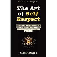 The Art of Self Respect: Twenty-five subtle habits for cultivating deep self-respect and attracting the respect of others The Art of Self Respect: Twenty-five subtle habits for cultivating deep self-respect and attracting the respect of others Kindle Paperback