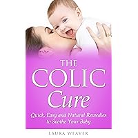 Colic: Natural Cures: Quick, Easy and Natural Remedies to Soothe Your Colic Baby (Colic Baby Sooth and Baby Sleep Aid-Kindle Edition) Colic: Natural Cures: Quick, Easy and Natural Remedies to Soothe Your Colic Baby (Colic Baby Sooth and Baby Sleep Aid-Kindle Edition) Kindle