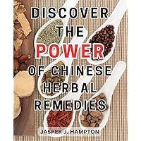 Discover the Power of Chinese Herbal Remedies: Discover-the-Power-of-Natural Remedies: Your Essential Holistic Healing Handbook for Wellness and Balance
