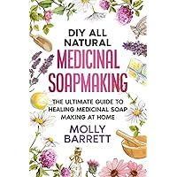 DIY All Natural Medicinal Soapmaking: The Ultimate Guide to Crafting Healing Medicinal Soaps at Home DIY All Natural Medicinal Soapmaking: The Ultimate Guide to Crafting Healing Medicinal Soaps at Home Paperback Kindle Hardcover