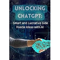 Unlocking ChatGPT: Smart and Lucrative Side Hustle Ideas with Artificial Intelligence (Interesting Books on Health, Money, Sports and Lifestyle) Unlocking ChatGPT: Smart and Lucrative Side Hustle Ideas with Artificial Intelligence (Interesting Books on Health, Money, Sports and Lifestyle) Kindle Hardcover Paperback