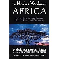 The Healing Wisdom of Africa: Finding Life Purpose Through Nature, Ritual, and Community The Healing Wisdom of Africa: Finding Life Purpose Through Nature, Ritual, and Community Paperback Hardcover
