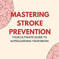 Mastering Stroke Prevention: Your Ultimate Guide to Safeguarding Your Brain Mastering Stroke Prevention: Your Ultimate Guide to Safeguarding Your Brain Audible Audiobook Paperback Kindle