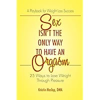 Sex Isn't the Only Way to Have an Orgasm: 25 Ways to Lose Weight Through Pleasure Sex Isn't the Only Way to Have an Orgasm: 25 Ways to Lose Weight Through Pleasure Kindle Paperback