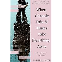 When Chronic Pain & Illness Take Everything Away: How to Mourn Our Losses (Chronic Pain and the Christian Life) When Chronic Pain & Illness Take Everything Away: How to Mourn Our Losses (Chronic Pain and the Christian Life) Paperback Kindle Audible Audiobook