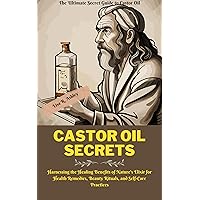 The Ultimate Secret Guide to Castor Oil: Harnessing the Healing Benefits of Nature's Elixir for Health Remedies, Beauty Rituals, and Self-Care Practices The Ultimate Secret Guide to Castor Oil: Harnessing the Healing Benefits of Nature's Elixir for Health Remedies, Beauty Rituals, and Self-Care Practices Kindle Paperback