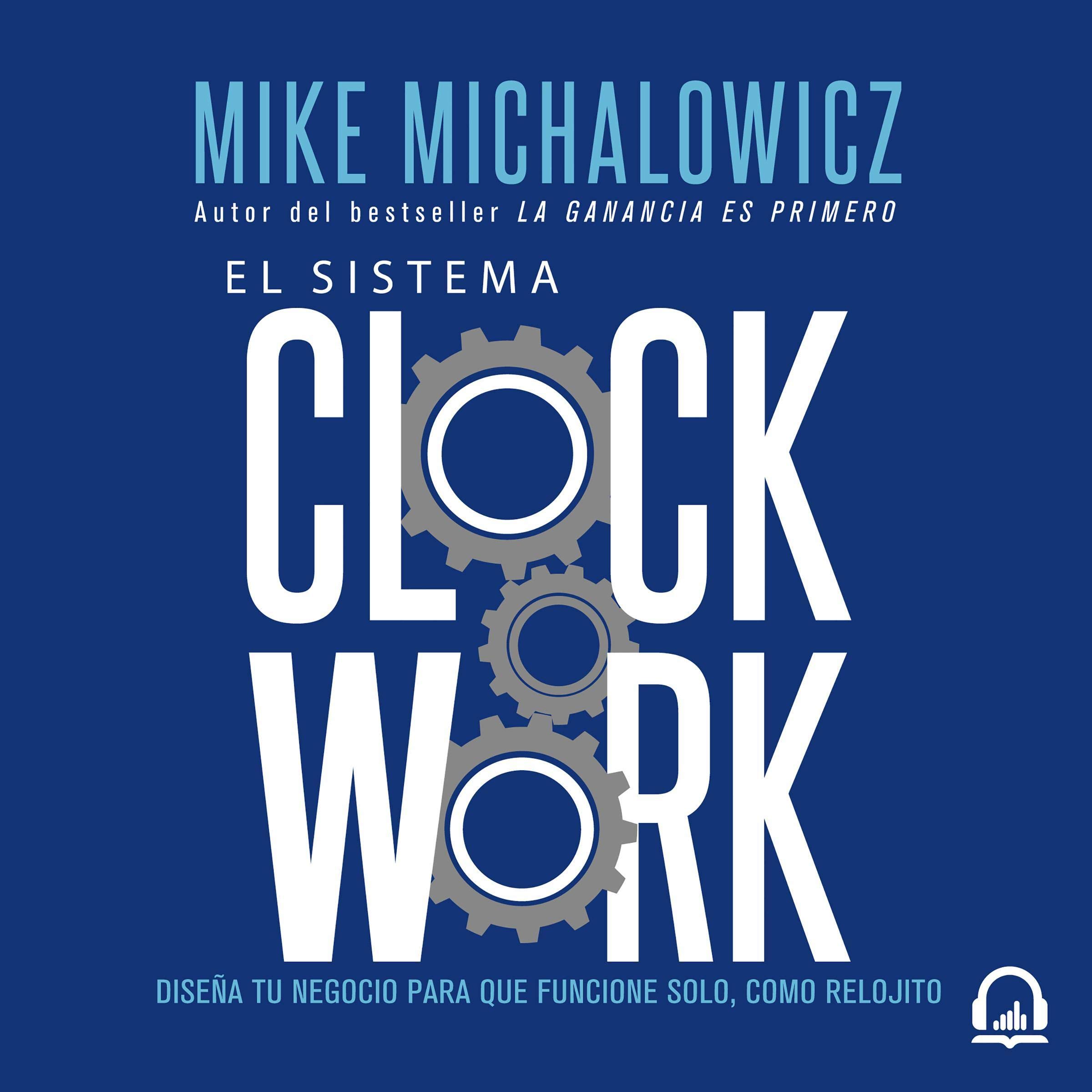 El sistema Clockwork [Clockwork]: Diseña tu negocio para que funcione solo, como relojito [Design Your Business to Run Itself]