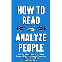 How To Read and Analyze People: Improve Your Social Skills By Speed Reading Other People And Interpreting Body Language Cues (The Art of Connection Collection)
