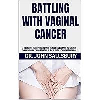 BATTLING WITH VAGINAL CANCER: A Wide Ranging Manual For Healing Which Clarifies Every Detail From The Symptom, Typical Remedies, Proposed Solutions As Well As Control & Prevention Approaches BATTLING WITH VAGINAL CANCER: A Wide Ranging Manual For Healing Which Clarifies Every Detail From The Symptom, Typical Remedies, Proposed Solutions As Well As Control & Prevention Approaches Kindle Paperback