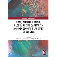 Time, Climate Change, Global Racial Capitalism and Decolonial Planetary Ecologies (Rethinking Globalizations) Time, Climate Change, Global Racial Capitalism and Decolonial Planetary Ecologies (Rethinking Globalizations) Paperback Kindle Hardcover