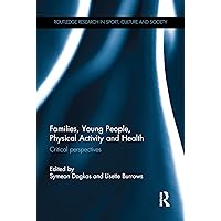 Families, Young People, Physical Activity and Health: Critical Perspectives (Routledge Research in Sport, Culture and Society) Families, Young People, Physical Activity and Health: Critical Perspectives (Routledge Research in Sport, Culture and Society) Kindle Hardcover Paperback