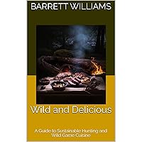 Wild and Delicious: A Guide to Sustainable Hunting and Wild Game Cuisine Wild and Delicious: A Guide to Sustainable Hunting and Wild Game Cuisine Kindle Audible Audiobook