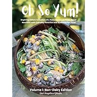 Oh So Yum! Inspiring Others to Explore the Many Flavors of Plant-Based Nutrition with Everyday Favorites and Weekend Fun Food: Volume 1: Non-Dairy Edition Oh So Yum! Inspiring Others to Explore the Many Flavors of Plant-Based Nutrition with Everyday Favorites and Weekend Fun Food: Volume 1: Non-Dairy Edition Hardcover Kindle Paperback