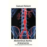 Abdominal Aortic Aneurysm: Causes, Symptoms and Prevention Abdominal Aortic Aneurysm: Causes, Symptoms and Prevention Kindle Paperback