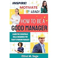 Inspire - Motivate - Lead: How to Be a Good Manager
