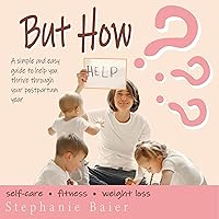 But How?: A Simple and Easy Guide to Help You Thrive Through Your Postpartum Year: Self-Care, Fitness, Weight Loss But How?: A Simple and Easy Guide to Help You Thrive Through Your Postpartum Year: Self-Care, Fitness, Weight Loss Audible Audiobook Kindle Paperback
