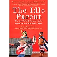 The Idle Parent: Why Laid-Back Parents Raise Happier and Healthier Kids The Idle Parent: Why Laid-Back Parents Raise Happier and Healthier Kids Paperback Kindle Hardcover