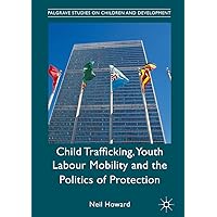 Child Trafficking, Youth Labour Mobility and the Politics of Protection (Palgrave Studies on Children and Development) Child Trafficking, Youth Labour Mobility and the Politics of Protection (Palgrave Studies on Children and Development) Kindle Hardcover Paperback