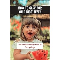 How To Care For Your Kids' Teeth: The Dental Development At Every Stage