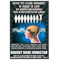 How To Lose Weight (And Keep it Off) By Reprogramming The Subconscious Mind (How To Lose Weight and Keep it Off by Transforming the Mind and Behaviors) How To Lose Weight (And Keep it Off) By Reprogramming The Subconscious Mind (How To Lose Weight and Keep it Off by Transforming the Mind and Behaviors) Paperback Kindle