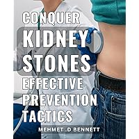 Conquer Kidney Stones: Effective Prevention Tactics: Prevent Kidney Stones Naturally: Proven Strategies for Better Health and Well-being