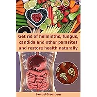 Get rid of helminths, fungus, candida and other parasites and restore health naturally Get rid of helminths, fungus, candida and other parasites and restore health naturally Kindle
