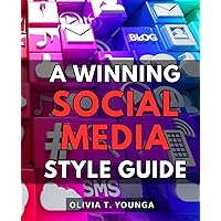 A Winning Social Media Style Guide: Unleashing the Power of Online Platforms | Learn Where, What, and How to Use Social Media Effectively, Transforming from a Novice to a Savvy User