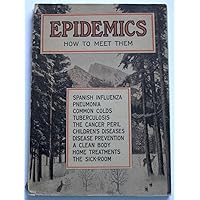 Epidemics How to Meet Them: Spanish Influenza, Pneumonia, Common Colds, Tuberculosis, the Cancer Peril Children's Diseases, Disease Prevention, a Clean Body, Home Treatments, the Sick Room