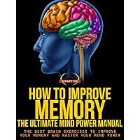 How To Improve Memory - The Ultimate Mind Power Manual - The Best Brain Exercises to Improve Your Memory and Master Your Mind Power (Success Sculpting Coach Series Book 7) How To Improve Memory - The Ultimate Mind Power Manual - The Best Brain Exercises to Improve Your Memory and Master Your Mind Power (Success Sculpting Coach Series Book 7) Kindle