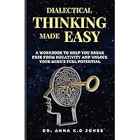 Dialectical Thinking Made Easy: A Workbook To Help You Break Free from Negativity and Unlock Your Mind's Full Potential
