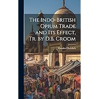 The Indo-British Opium Trade and Its Effect, Tr. by D.B. Croom The Indo-British Opium Trade and Its Effect, Tr. by D.B. Croom Hardcover Paperback