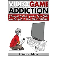 Video Game Addiction: A Parent's Guide to Freeing Your Child from the Grip of Video Game Addiction Video Game Addiction: A Parent's Guide to Freeing Your Child from the Grip of Video Game Addiction Kindle Paperback