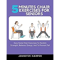 5 minutes Chair Exercises for seniors: Easy Home Chair Exercises To Reclaim Strength, Balance, Energy, And To Prevent Fall (Easy and Effective Exercise for seniors Book 1) 5 minutes Chair Exercises for seniors: Easy Home Chair Exercises To Reclaim Strength, Balance, Energy, And To Prevent Fall (Easy and Effective Exercise for seniors Book 1) Kindle Paperback