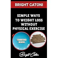 SIMPLE WAYS TO WEIGHT LOSS WITHOUT PHYSICAL EXERCISE SIMPLE WAYS TO WEIGHT LOSS WITHOUT PHYSICAL EXERCISE Kindle Paperback