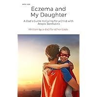 Eczema and My Daughter - A Dad's Guide to Caring for a Child with Atopic Dermatitis - Written by a Dad for Other Dads: “Victory comes from finding opportunities in problems” Sun Tsu