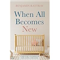 When All Becomes New: A Doctor's Stories of Life, Love, and Loss When All Becomes New: A Doctor's Stories of Life, Love, and Loss Paperback