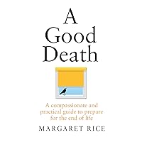 A Good Death: A compassionate and practical guide to prepare for the end of life A Good Death: A compassionate and practical guide to prepare for the end of life Paperback Kindle