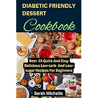 Diabetic Friendly Dessert Cookbook: Best 23 Quick And Easy Delicious Low-carb And Low-sugar Recipes For Beginners Diabetic Friendly Dessert Cookbook: Best 23 Quick And Easy Delicious Low-carb And Low-sugar Recipes For Beginners Kindle Paperback