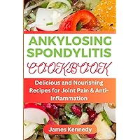 ANKYLOSING SPONDYLITIS: Delicious and Nourishing Recipes for Joint Pain & Anti-inflammation ANKYLOSING SPONDYLITIS: Delicious and Nourishing Recipes for Joint Pain & Anti-inflammation Paperback Kindle