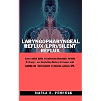 LARYNGOPHARYNGEAL REFLUX (LPR)/SILENT REFLUX: An essential guide to Embracing Diagnosis, Healing Pathways, and Nourishing Dietary Strategies with Simple and Tasty Recipes to Manage, Alleviate LPR.