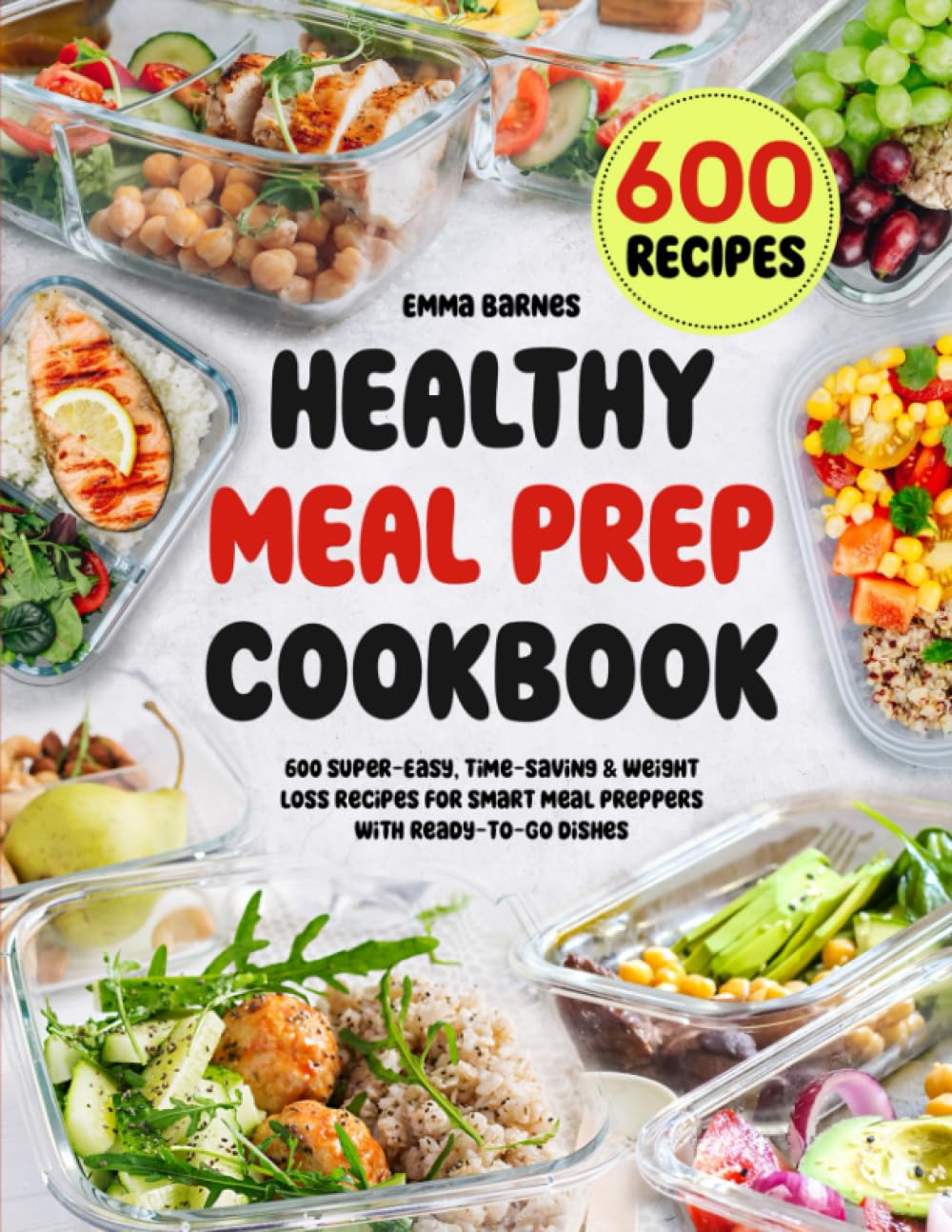 Healthy Meal Prep Cookbook: 600 Super-Easy, Time-Saving & Weight Loss Recipes For Smart Meal Preppers With Ready-To-Go Dishes (Low Carb, Vegetarian, Vegan, Plant Based, and More)