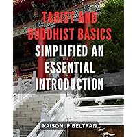 Taoist and Buddhist Basics Simplified: An Essential Introduction: Unlock the Secrets of Ancient Wisdom: A Simplified Guide to Taoism and Buddhism