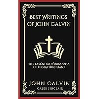 Best Writings of John Calvin: The Essential Works of a Reformation Giant (Grapevine Press) Best Writings of John Calvin: The Essential Works of a Reformation Giant (Grapevine Press) Kindle Paperback