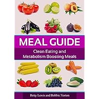 Meal Guide: Clean Eating and Metabolism Boosting Meals Meal Guide: Clean Eating and Metabolism Boosting Meals Kindle Paperback
